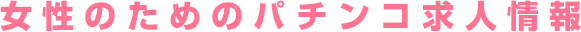 女性のためのパチンコ求人情報